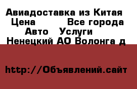 Авиадоставка из Китая › Цена ­ 100 - Все города Авто » Услуги   . Ненецкий АО,Волонга д.